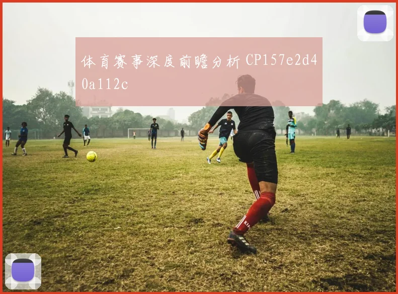 体育赛事深度前瞻分析 CP157e2d40a112c