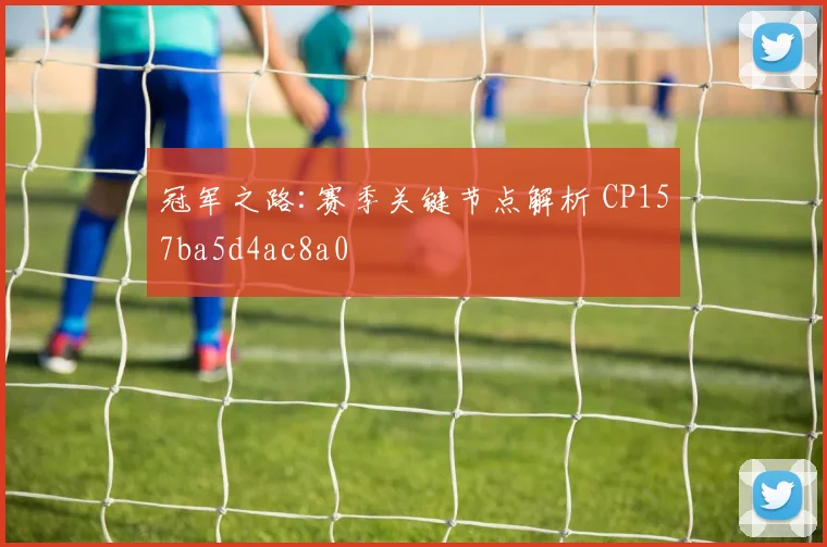 冠军之路:赛季关键节点解析 CP157ba5d4ac8a0