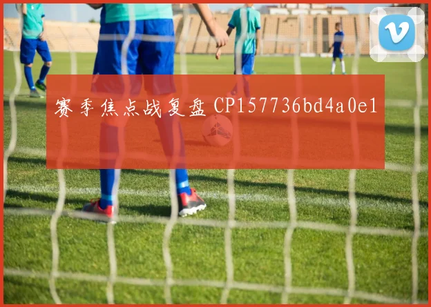 赛季焦点战复盘 CP157736bd4a0e1