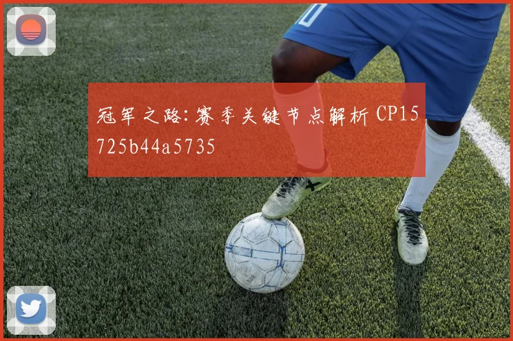 冠军之路:赛季关键节点解析 CP15725b44a5735