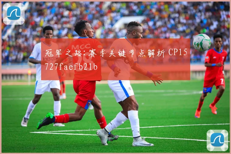 冠军之路:赛季关键节点解析 CP15727faefb21b