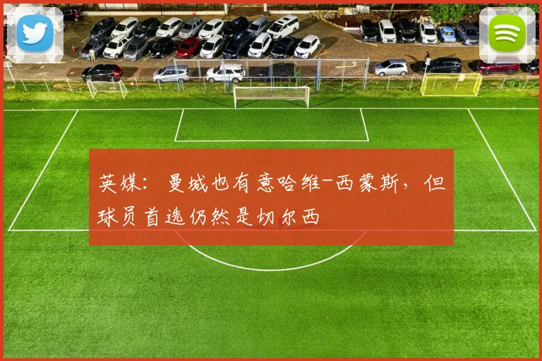 英媒：曼城也有意哈维-西蒙斯，但球员首选仍然是切尔西
