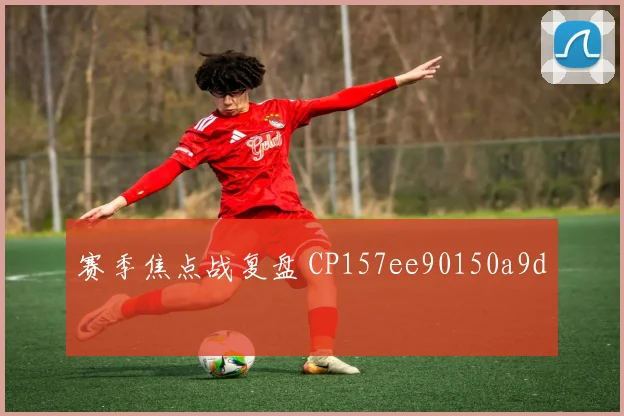 赛季焦点战复盘 CP157ee90150a9d
