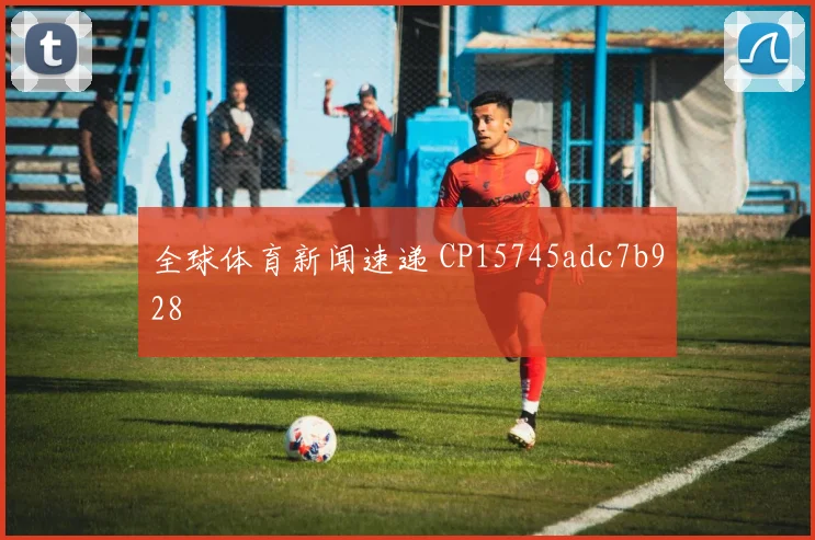 全球体育新闻速递 CP15745adc7b928