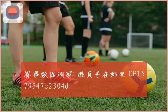 赛事数据洞察:胜负手在哪里 CP1579547e2304d